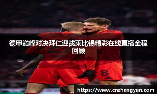 德甲巅峰对决拜仁迎战莱比锡精彩在线直播全程回顾